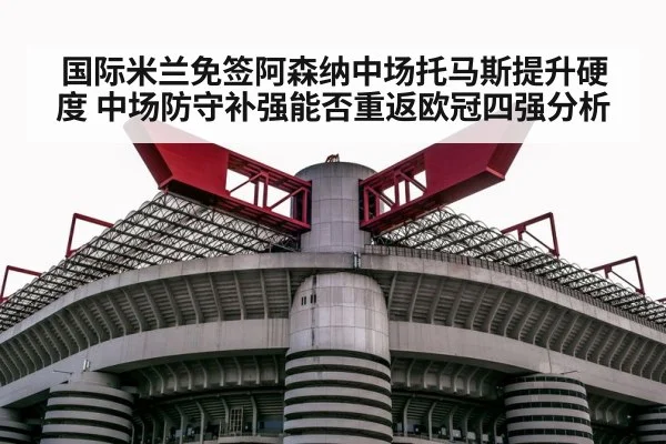 国际米兰免签阿森纳中场托马斯提升硬度 中场防守补强能否重返欧冠四强分析
