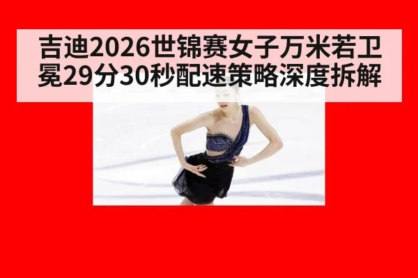 吉迪2026世锦赛女子万米若卫冕29分30秒配速策略深度拆解